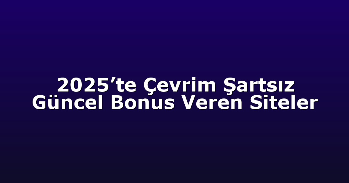 2025’te Çevrim Şartsız Güncel Bonus Veren Siteler