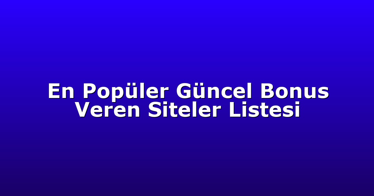 En Popüler Güncel Bonus Veren Siteler Listesi