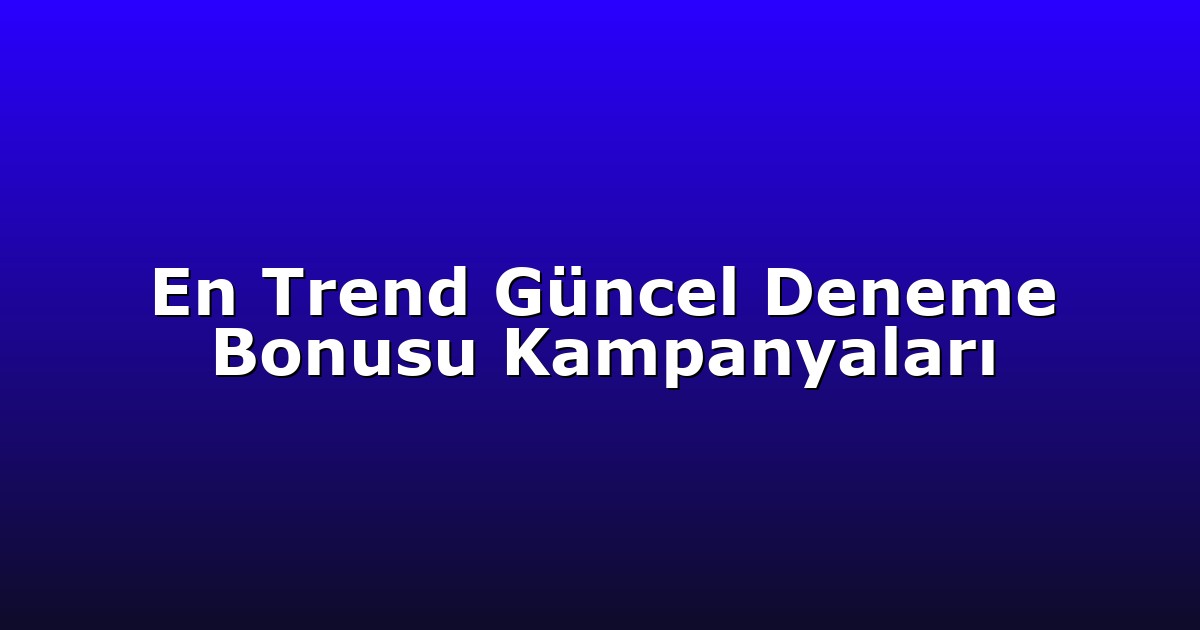 En Trend Güncel Deneme Bonusu Kampanyaları