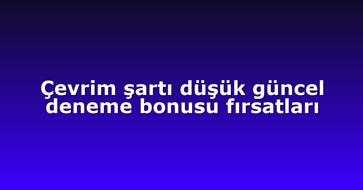 Çevrim şartı düşük güncel deneme bonusu fırsatları