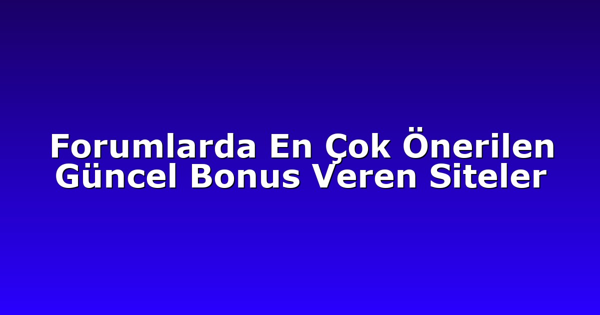 Forumlarda En Çok Önerilen Güncel Bonus Veren Siteler
