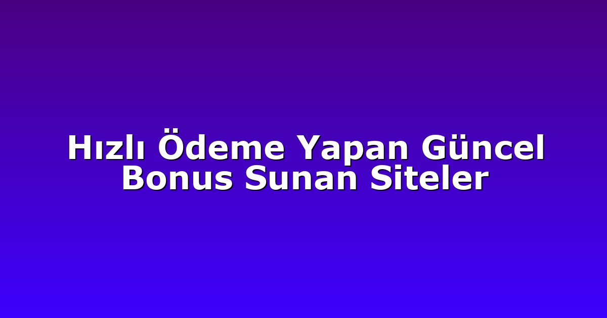 Hızlı Ödeme Yapan Güncel Bonus Sunan Siteler