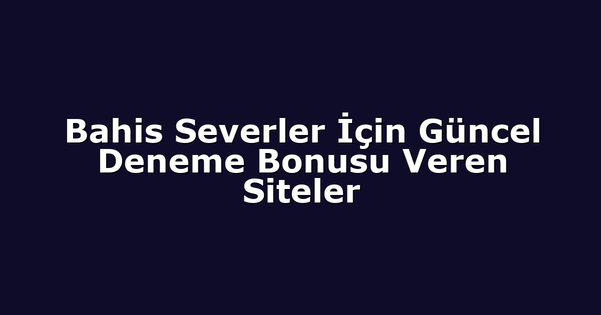 Bahis Severler İçin Güncel Deneme Bonusu Veren Siteler
