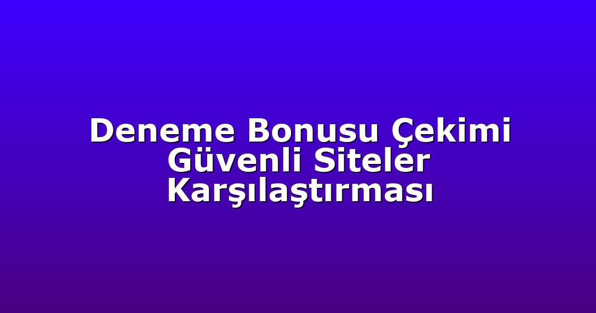 Deneme Bonusu Çekimi Güvenli Siteler Karşılaştırması