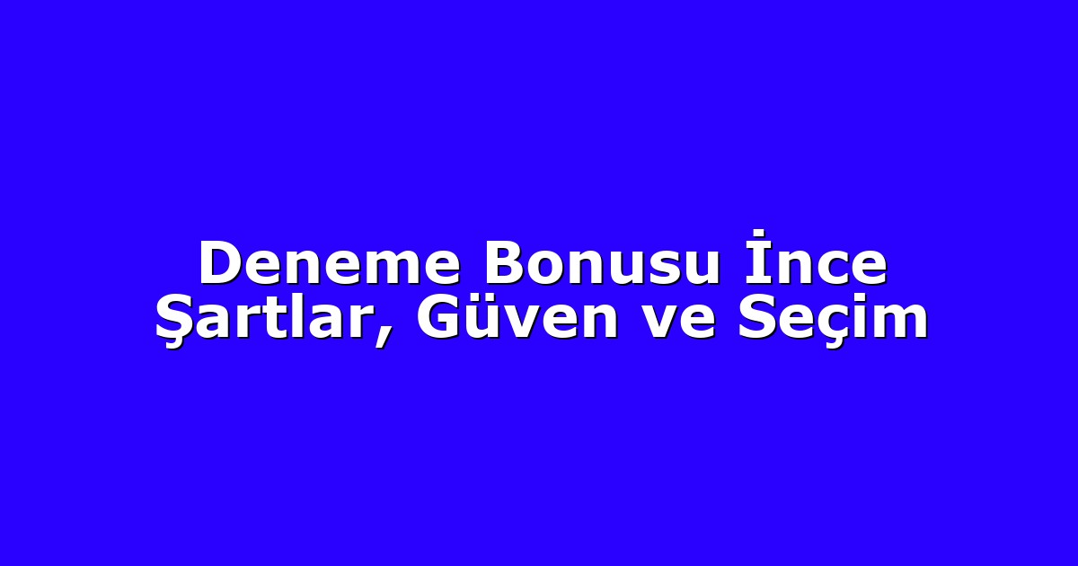 Deneme Bonusu İnce Şartlar, Güven ve Seçim