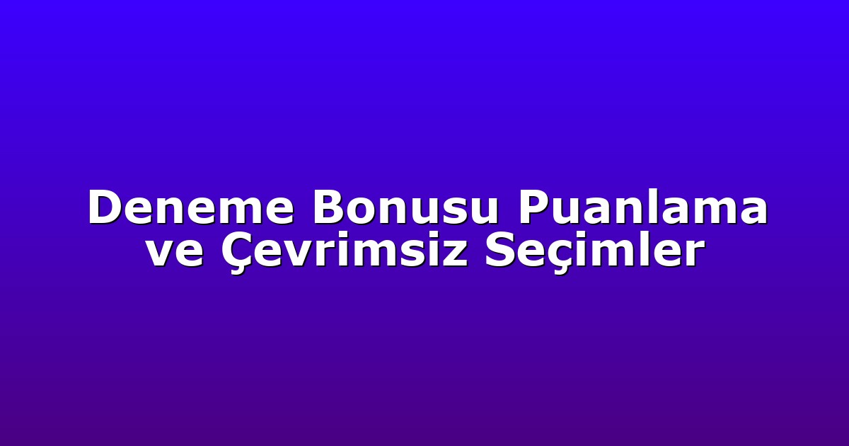 Deneme Bonusu Puanlama ve Çevrimsiz Seçimler