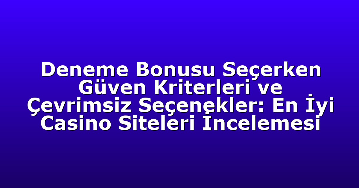 Deneme Bonusu Seçerken Güven Kriterleri ve Çevrimsiz Seçenekler: En İyi Casino Siteleri İncelemesi