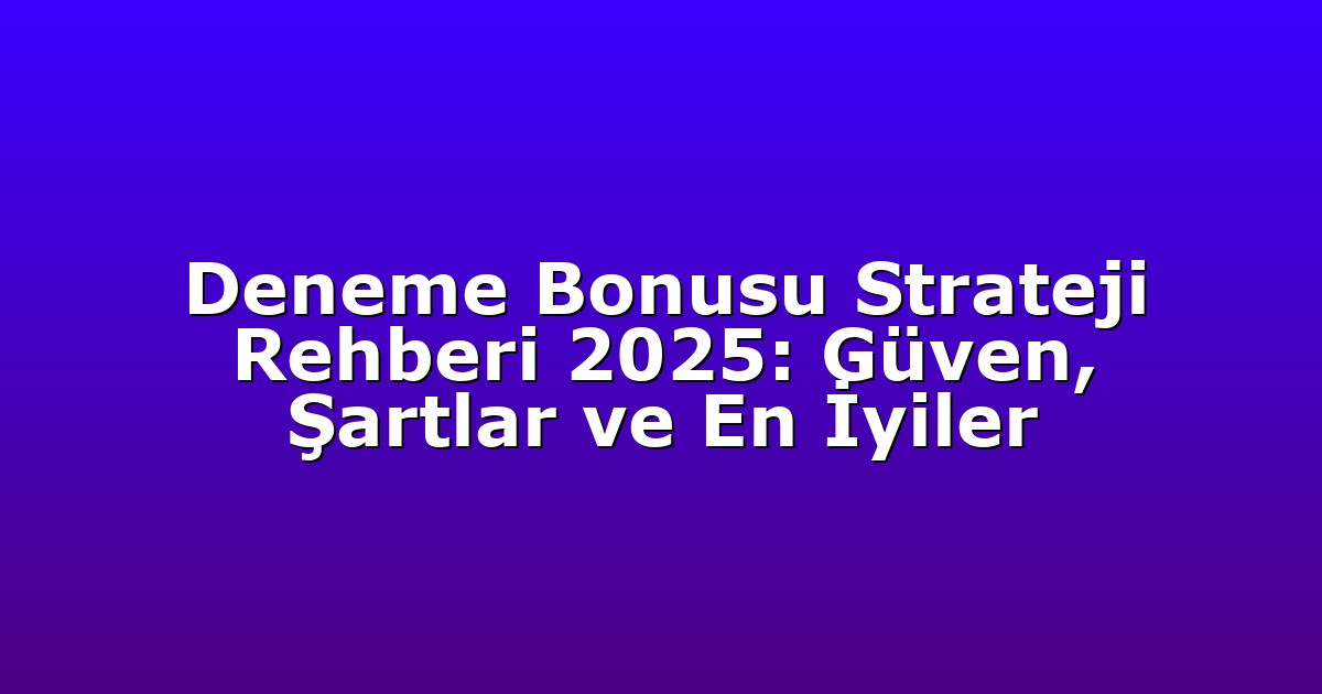 Deneme Bonusu Strateji Rehberi 2025: Güven, Şartlar ve En İyiler