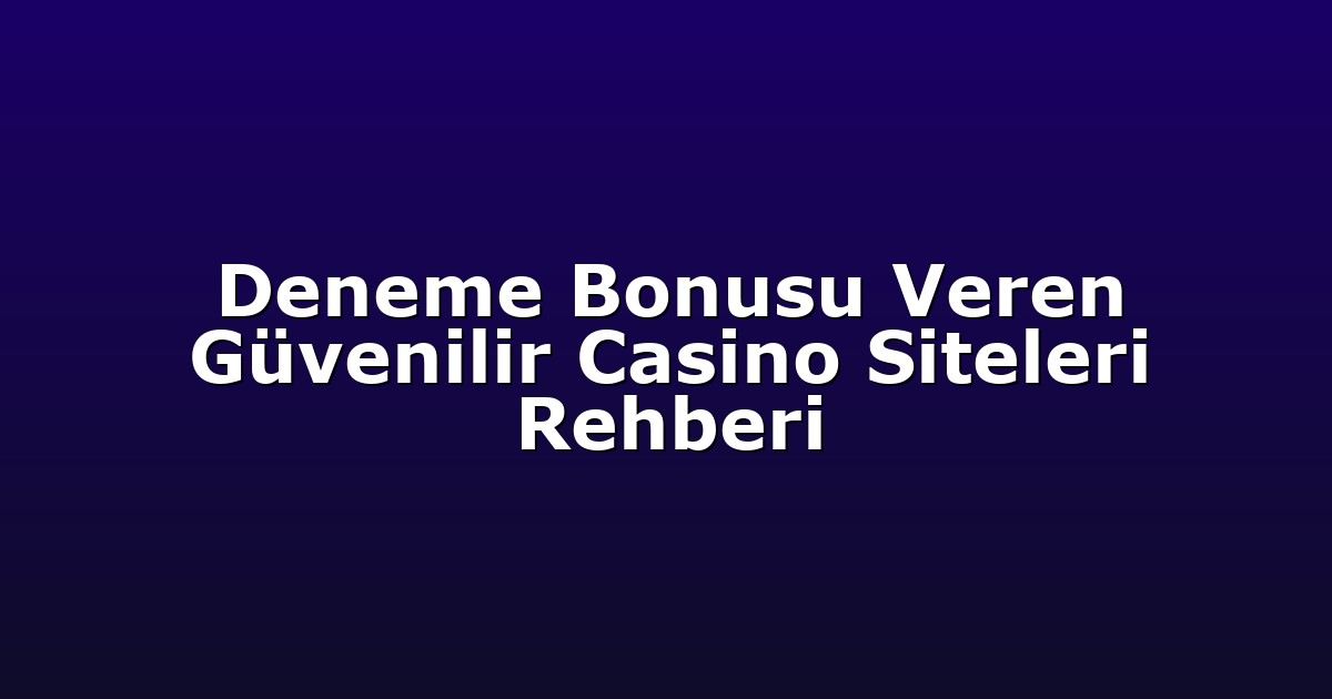 Deneme Bonusu Veren Güvenilir Casino Siteleri Rehberi