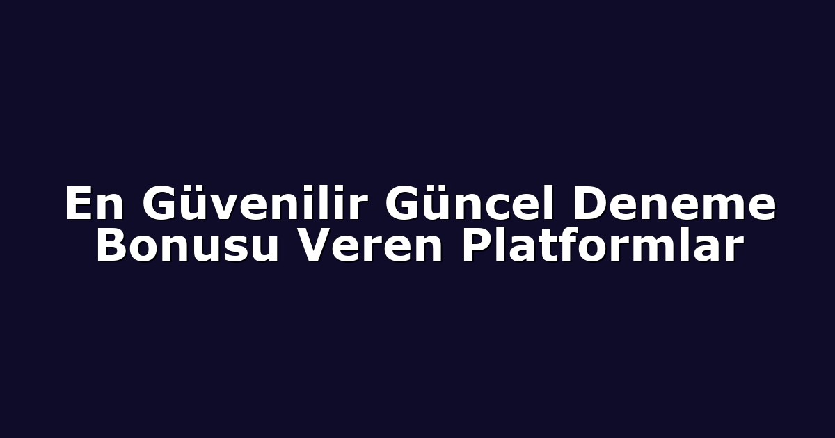 En Güvenilir Güncel Deneme Bonusu Veren Platformlar