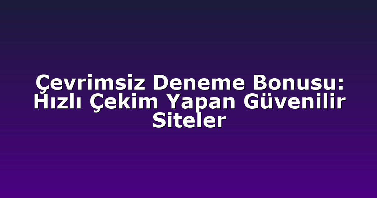 Deneme Bonusu - Anasayfa 4 Çevrimsiz Deneme Bonusu: Hızlı Çekim Yapan Güvenilir Siteler
