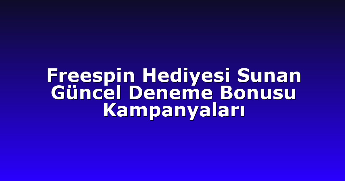 Freespin Hediyesi Sunan Güncel Deneme Bonusu Kampanyaları