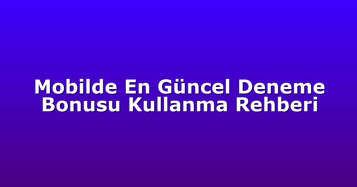 Mobilde En Güncel Deneme Bonusu Kullanma Rehberi