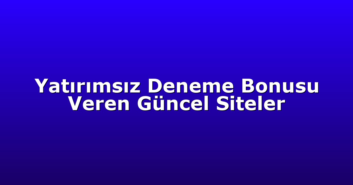 Yatırımsız Deneme Bonusu Veren Güncel Siteler