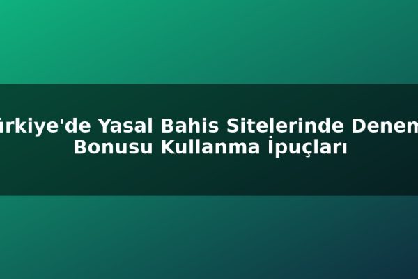 Türkiye’de Yasal Bahis Sitelerinde Deneme Bonusu Kullanma İpuçları
